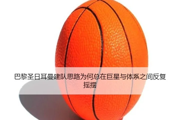 巴黎圣日耳曼建队思路为何总在巨星与体系之间反复摇摆